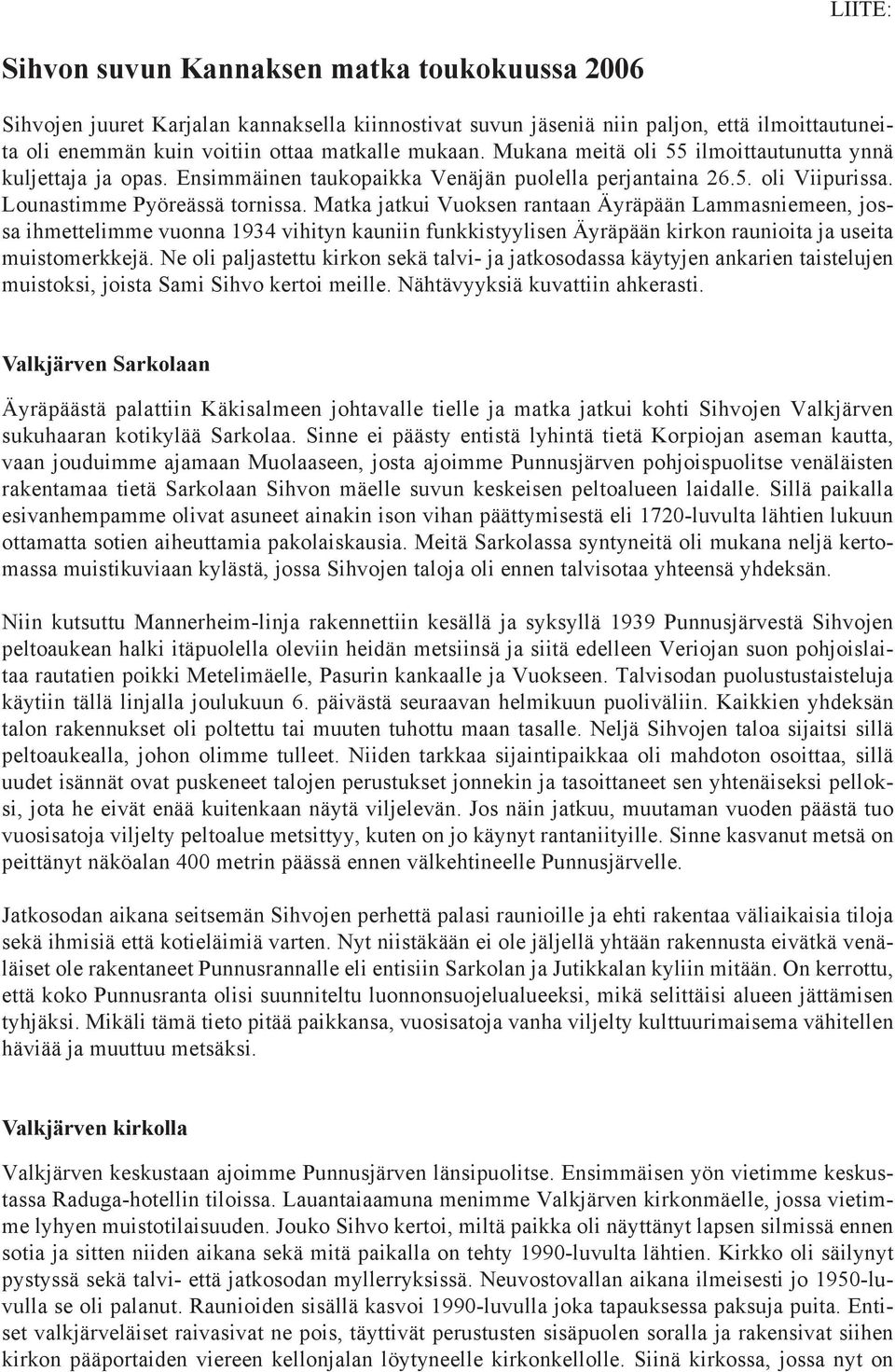 Matka jatkui Vuoksen rantaan Äyräpään Lammasniemeen, jossa ihmettelimme vuonna 1934 vihityn kauniin funkkistyylisen Äyräpään kirkon raunioita ja useita muistomerkkejä.
