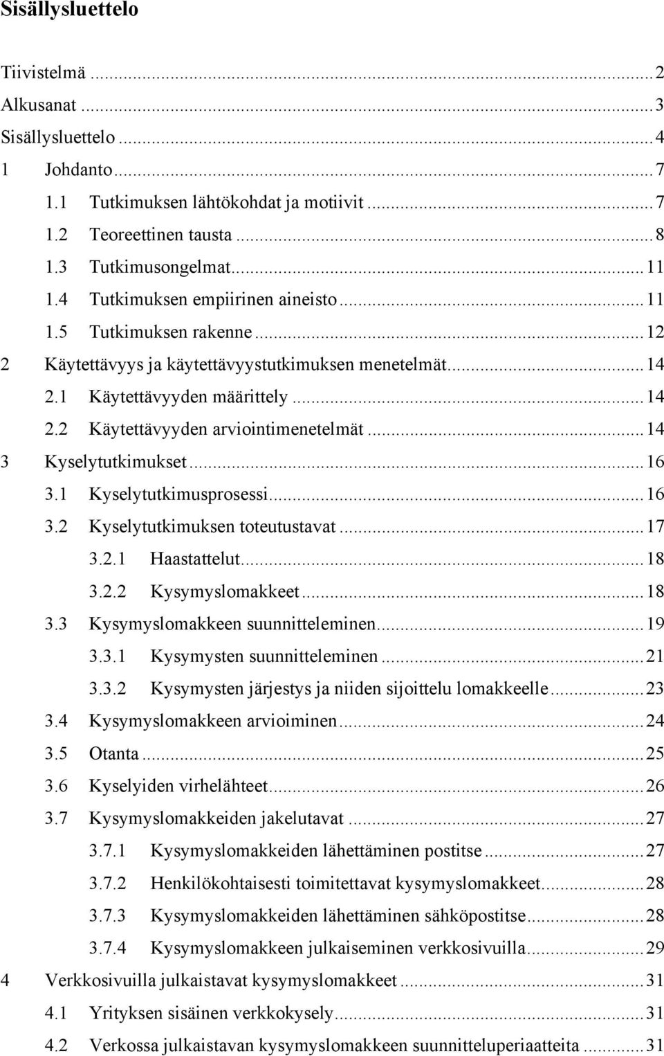 ..14 3 Kyselytutkimukset...16 3.1 Kyselytutkimusprosessi...16 3.2 Kyselytutkimuksen toteutustavat...17 3.2.1 Haastattelut...18 3.2.2 Kysymyslomakkeet...18 3.3 Kysymyslomakkeen suunnitteleminen...19 3.