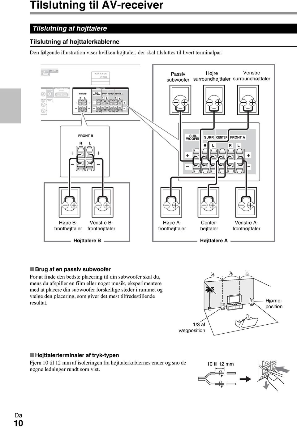 Højttalere A Brug af en passiv subwoofer For at finde den bedste placering til din subwoofer skal du, mens du afspiller en film eller noget musik, eksperimentere med at placere din subwoofer