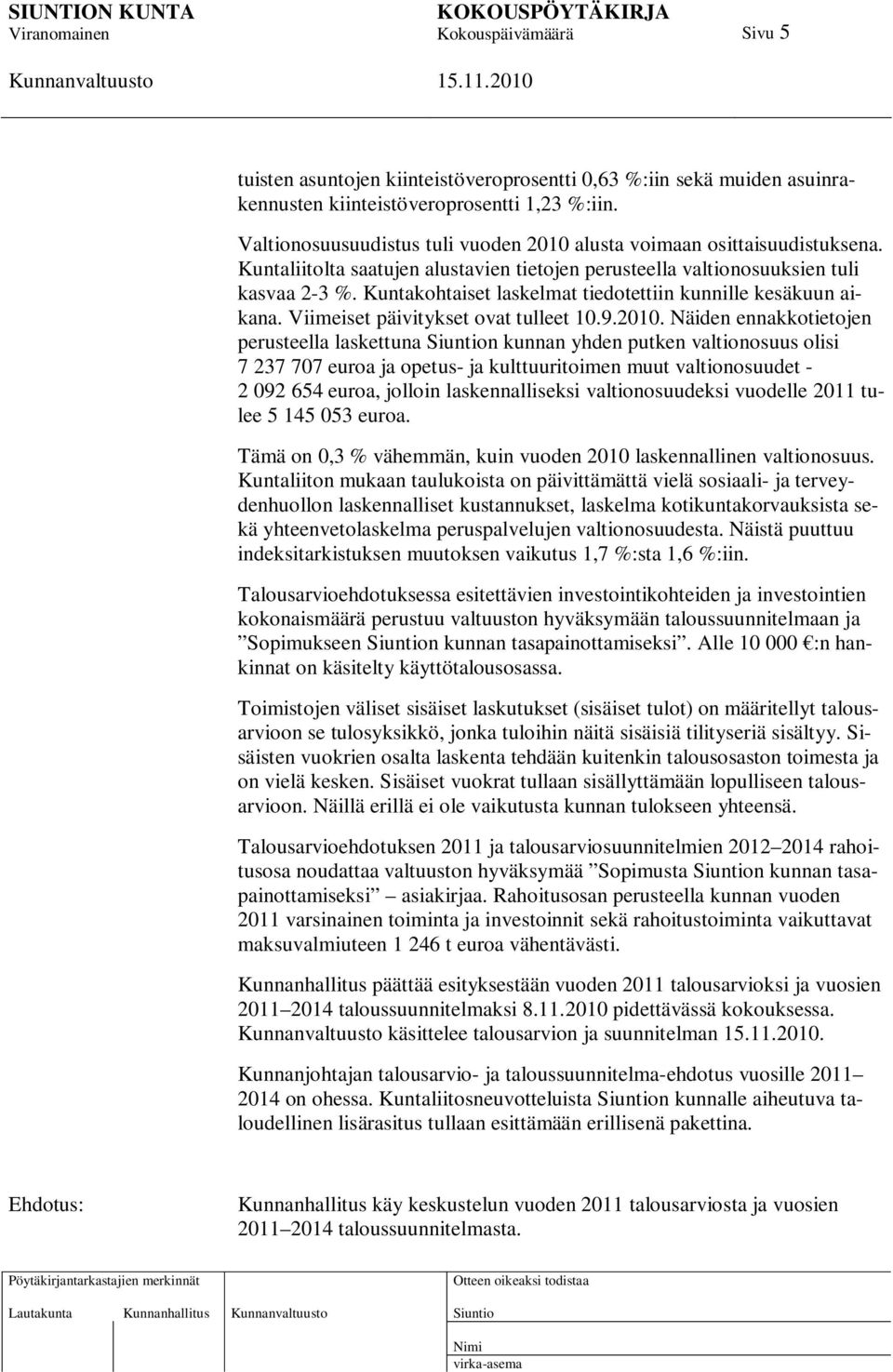 Näiden ennakkotietojen perusteella laskettuna n kunnan yhden putken valtionosuus olisi 7 237 707 euroa ja opetus- ja kulttuuritoimen muut valtionosuudet - 2 092 654 euroa, jolloin laskennalliseksi