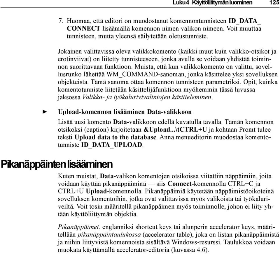 Jokainen valittavissa oleva valikkokomento (kaikki muut kuin valikko-otsikot ja erotinviivat) on liitetty tunnisteeseen, jonka avulla se voidaan yhdistää toiminnon suorittavaan funktioon.