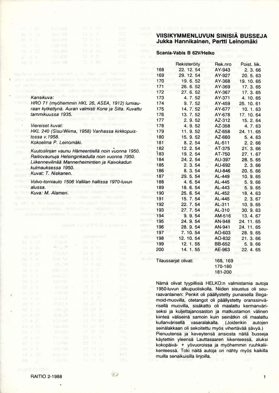 Raitiovaunuia Helsihginkadalla noin vuonna 1950. Liikennevilinää Manneheimintien ia Kaivokadun kulmauksessa 1950. Kuvat: T. Niskanen. Volvo-to.niauto 1 50 Vallilan hallissa 1 9701uvun alussa. Kuva: M.