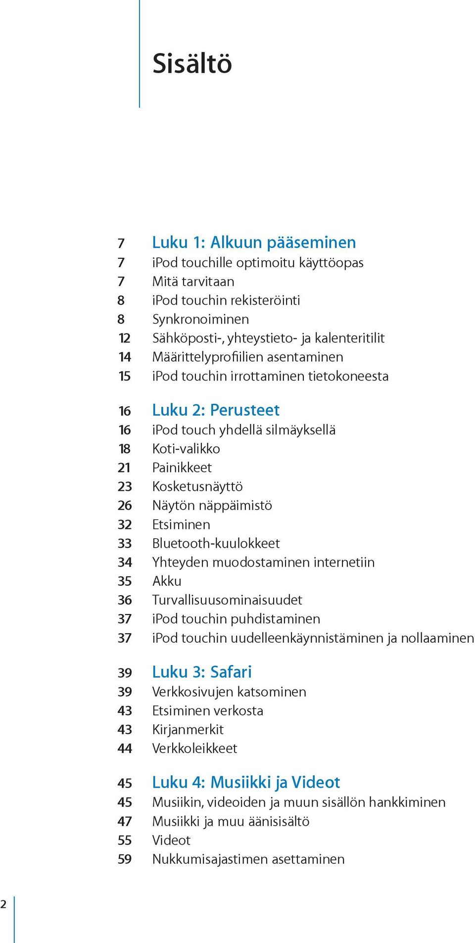 näppäimistö 32 Etsiminen 33 Bluetooth-kuulokkeet 34 Yhteyden muodostaminen internetiin 35 Akku 36 Turvallisuusominaisuudet 37 ipod touchin puhdistaminen 37 ipod touchin uudelleenkäynnistäminen ja