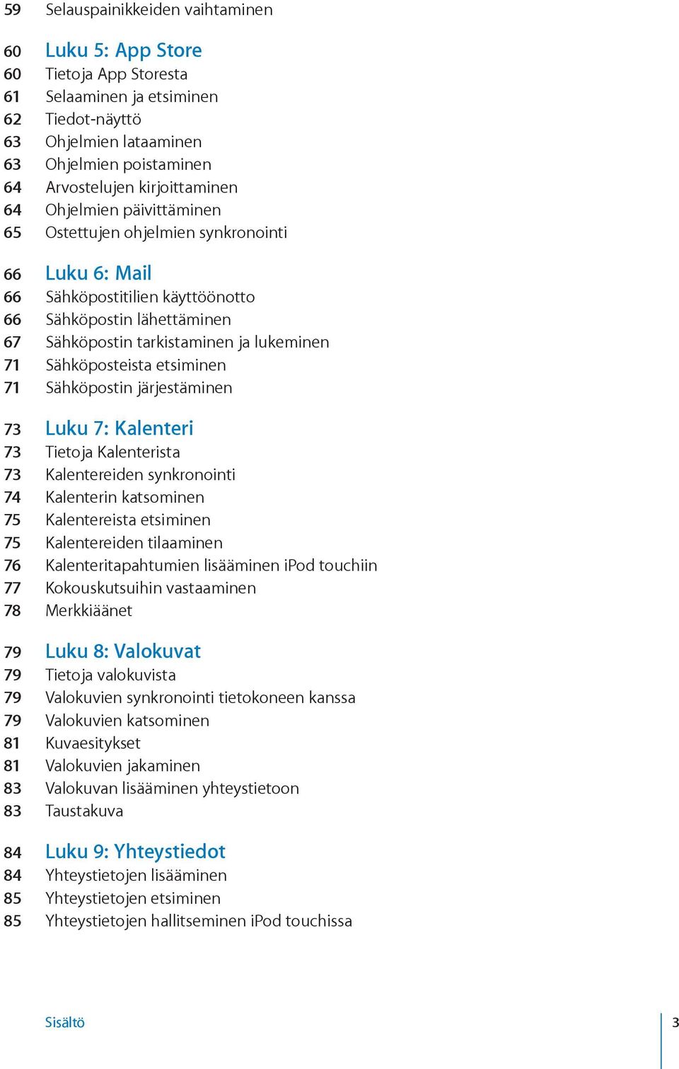 71 Sähköposteista etsiminen 71 Sähköpostin järjestäminen 73 Luku 7: Kalenteri 73 Tietoja Kalenterista 73 Kalentereiden synkronointi 74 Kalenterin katsominen 75 Kalentereista etsiminen 75