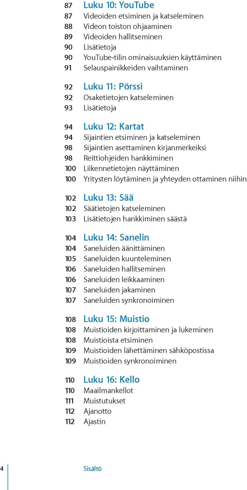 hankkiminen 100 Liikennetietojen näyttäminen 100 Yritysten löytäminen ja yhteyden ottaminen niihin 102 Luku 13: Sää 102 Säätietojen katseleminen 103 Lisätietojen hankkiminen säästä 104 Luku 14: