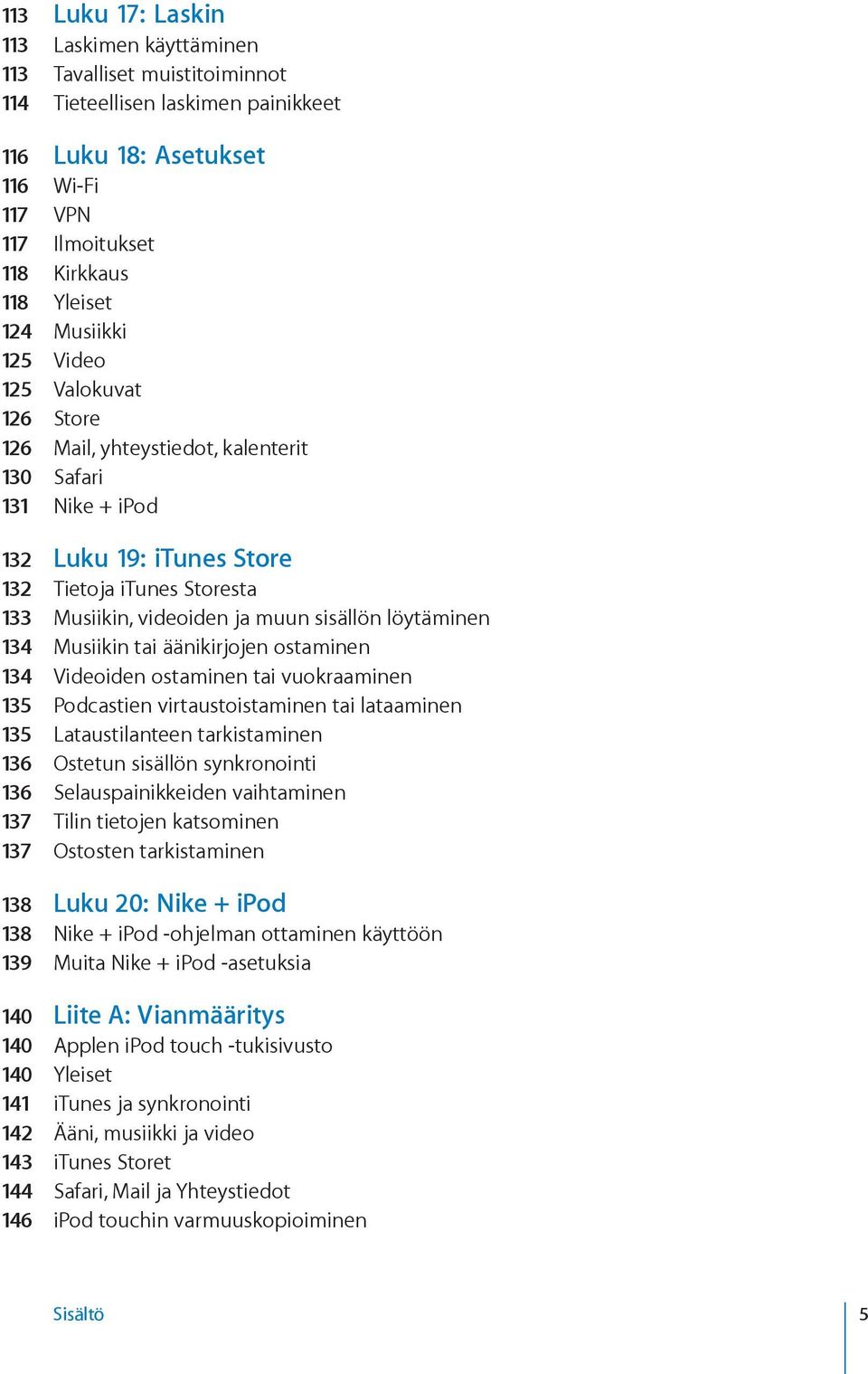 löytäminen 134 Musiikin tai äänikirjojen ostaminen 134 Videoiden ostaminen tai vuokraaminen 135 Podcastien virtaustoistaminen tai lataaminen 135 Lataustilanteen tarkistaminen 136 Ostetun sisällön