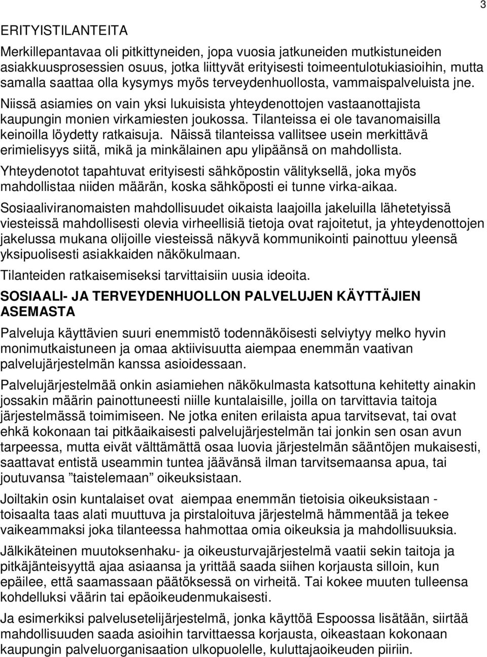 Tilanteissa ei ole tavanomaisilla keinoilla löydetty ratkaisuja. Näissä tilanteissa vallitsee usein merkittävä erimielisyys siitä, mikä ja minkälainen apu ylipäänsä on mahdollista.