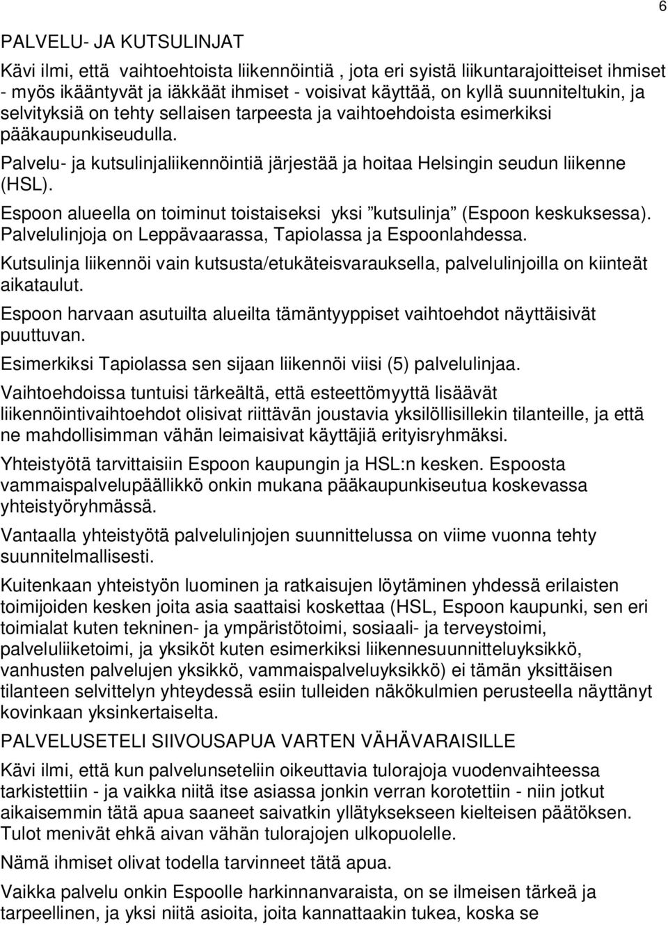 Espoon alueella on toiminut toistaiseksi yksi kutsulinja (Espoon keskuksessa). Palvelulinjoja on Leppävaarassa, Tapiolassa ja Espoonlahdessa.