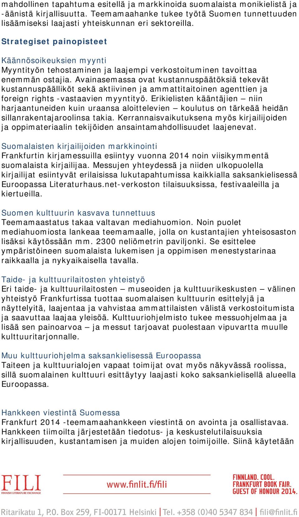 Avainasemassa ovat kustannuspäätöksiä tekevät kustannuspäälliköt sekä aktiivinen ja ammattitaitoinen agenttien ja foreign rights -vastaavien myyntityö.