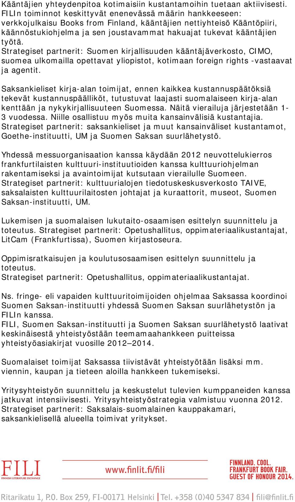 työtä. Strategiset partnerit: Suomen kirjallisuuden kääntäjäverkosto, CIMO, suomea ulkomailla opettavat yliopistot, kotimaan foreign rights -vastaavat ja agentit.