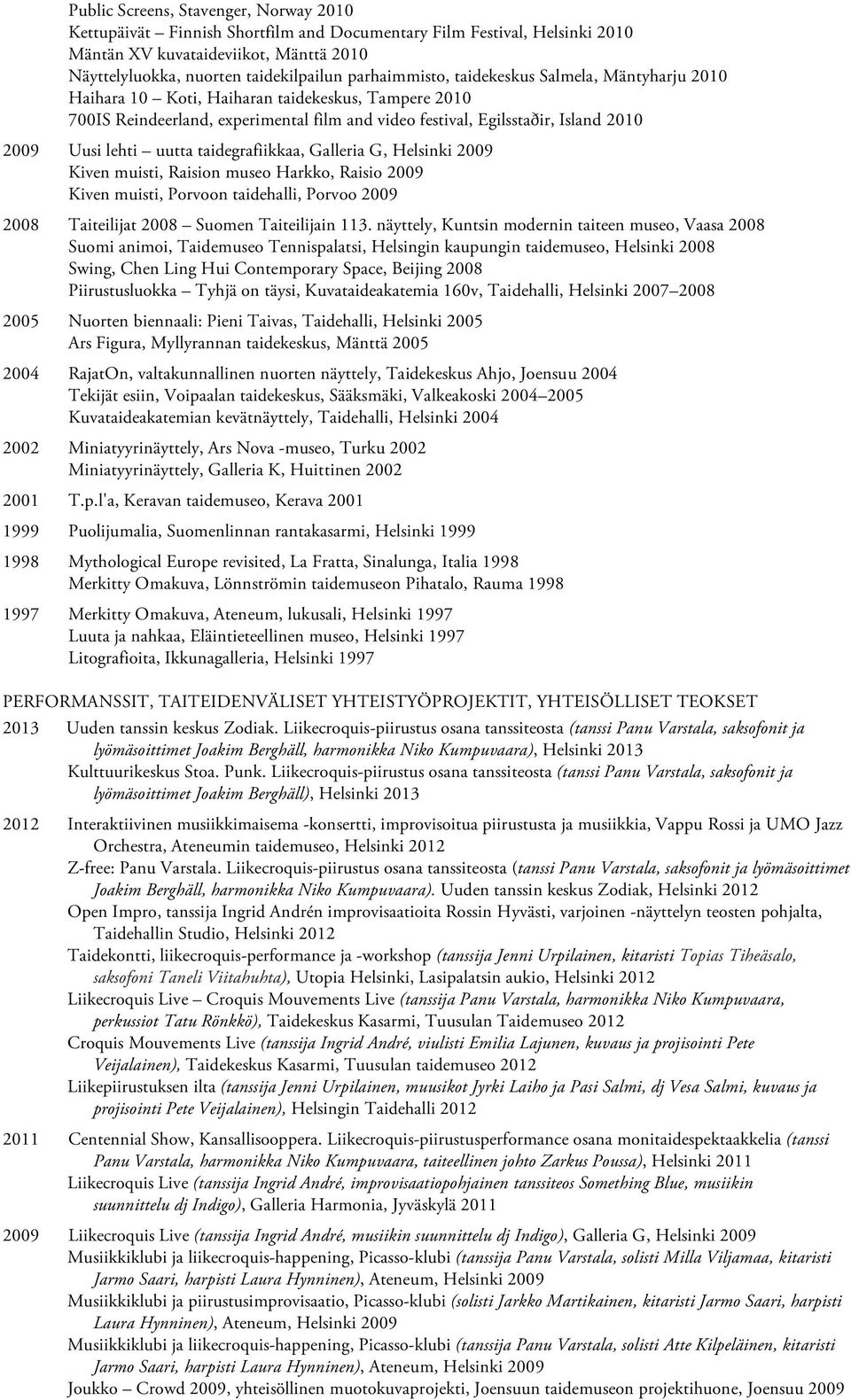 lehti uutta taidegrafiikkaa, Galleria G, Helsinki 2009 Kiven muisti, Raision museo Harkko, Raisio 2009 Kiven muisti, Porvoon taidehalli, Porvoo 2009 2008 Taiteilijat 2008 Suomen Taiteilijain 113.