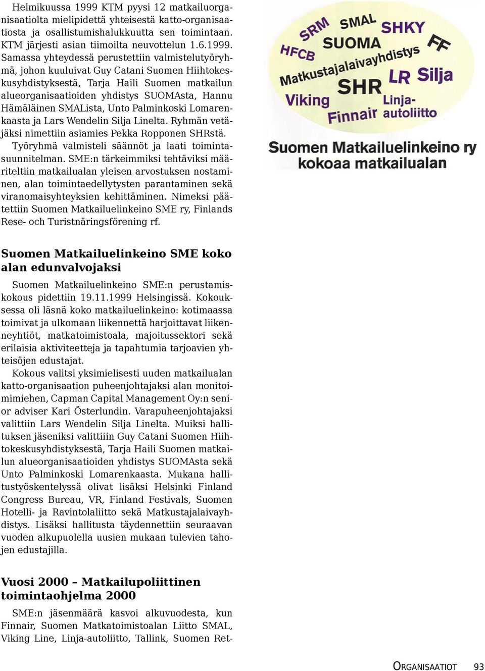 Samassa yhteydessä perustettiin valmistelutyöryhmä, johon kuuluivat Guy Catani Suomen Hiihtokeskusyhdistyksestä, Tarja Haili Suomen matkailun alueorganisaatioiden yhdistys SUOMAsta, Hannu Hämäläinen