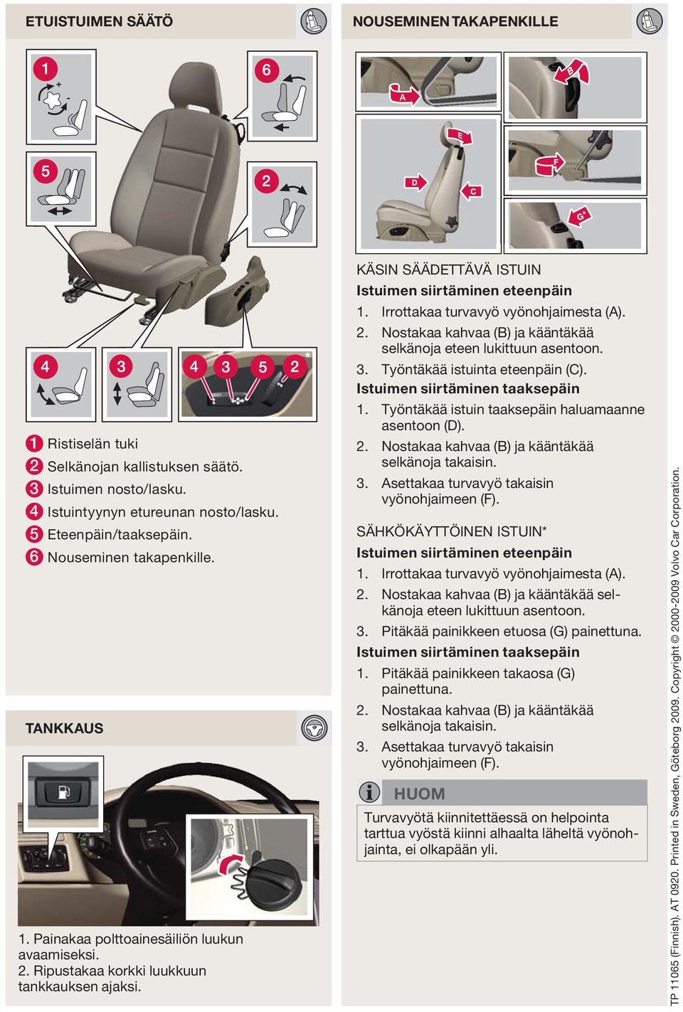 Irrottakaa turvavyö vyönohjaimesta (A). 2. Nostakaa kahvaa (B) ja kääntäkää selkänoja eteen lukittuun asentoon. 3. Työntäkää istuinta eteenpäin (C). Istuimen siirtäminen taaksepäin 1.