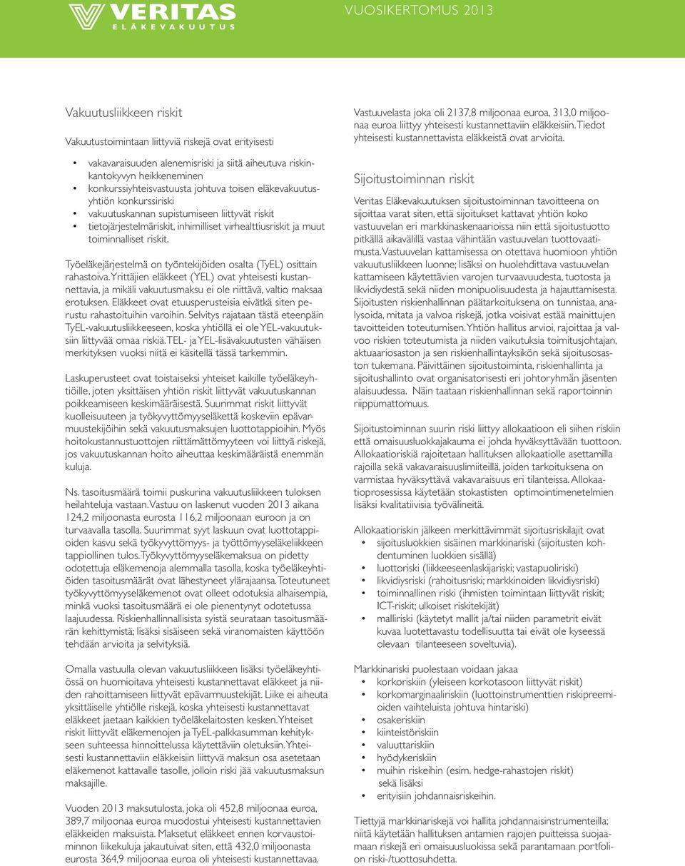 Työeläkejärjestelmä on työntekijöiden osalta (TyEL) osittain rahastoiva. Yrittäjien eläkkeet (YEL) ovat yhteisesti kustannettavia, ja mikäli vakuutusmaksu ei ole riittävä, valtio maksaa erotuksen.