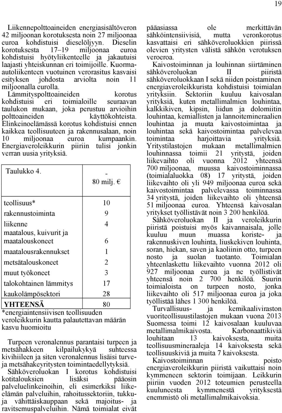 Kuormaautoliikenteen vuotuinen verorasitus kasvaisi esityksen johdosta arviolta noin 11 miljoonalla eurolla.