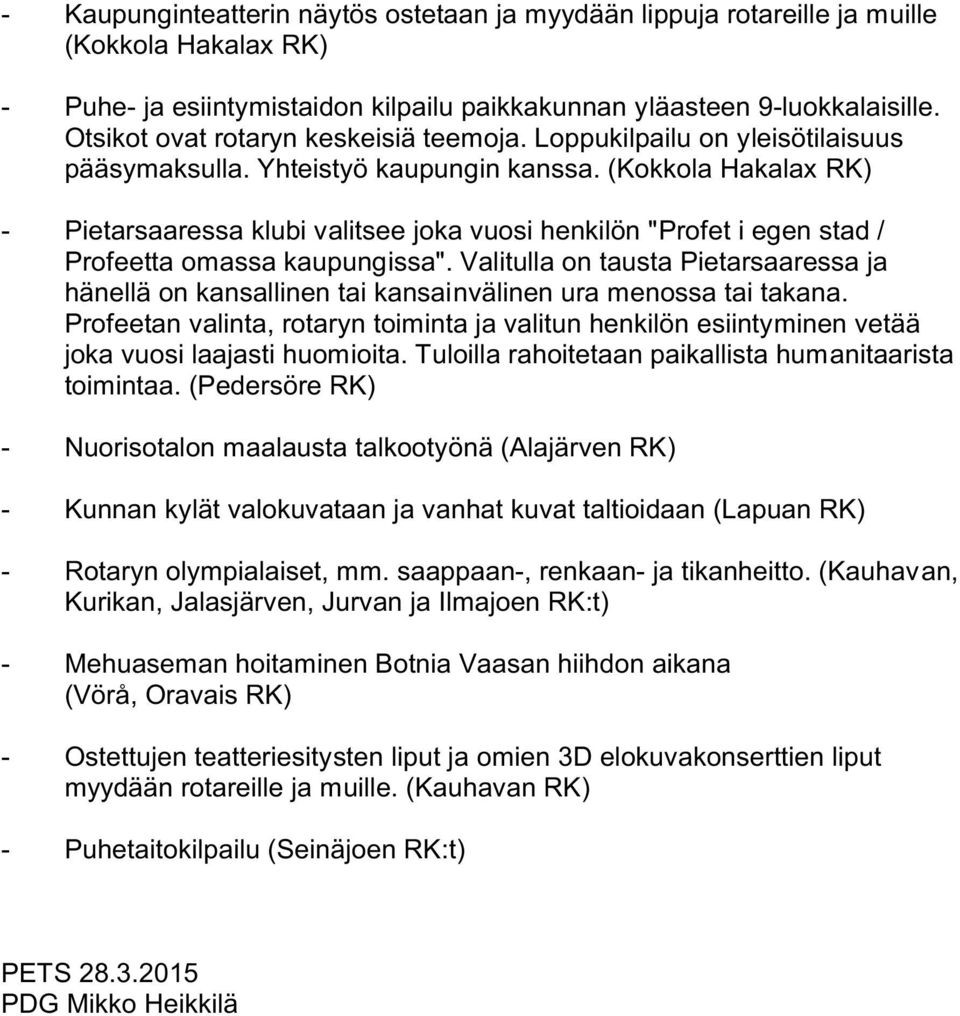 (Kokkola Hakalax RK) - Pietarsaaressa klubi valitsee joka vuosi henkilön "Profet i egen stad / Profeetta omassa kaupungissa".