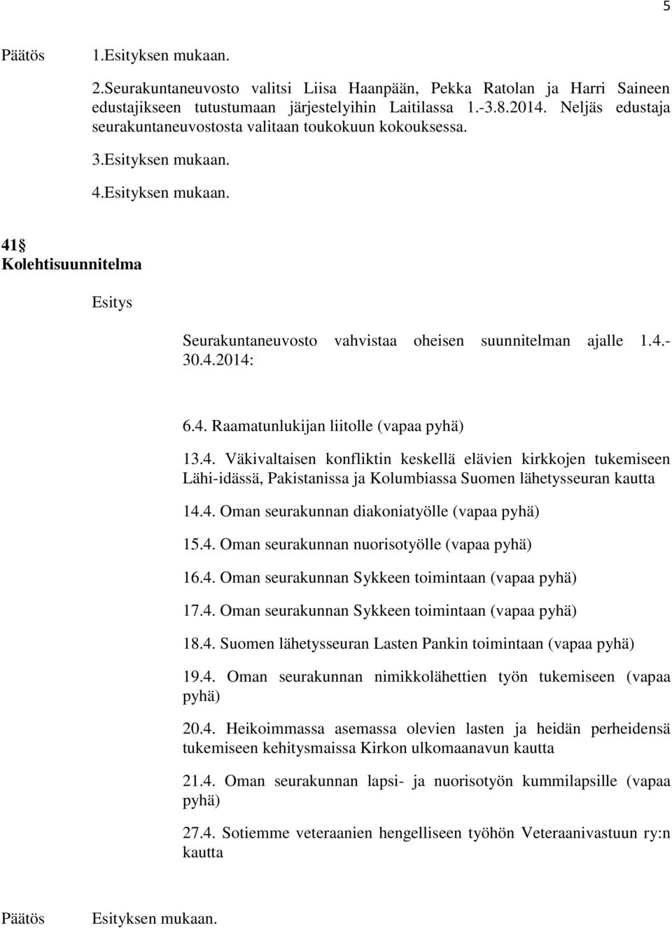 4. Väkivaltaisen konfliktin keskellä elävien kirkkojen tukemiseen Lähi-idässä, Pakistanissa ja Kolumbiassa Suomen lähetysseuran kautta 14.4. Oman seurakunnan diakoniatyölle (vapaa pyhä) 15.4. Oman seurakunnan nuorisotyölle (vapaa pyhä) 16.