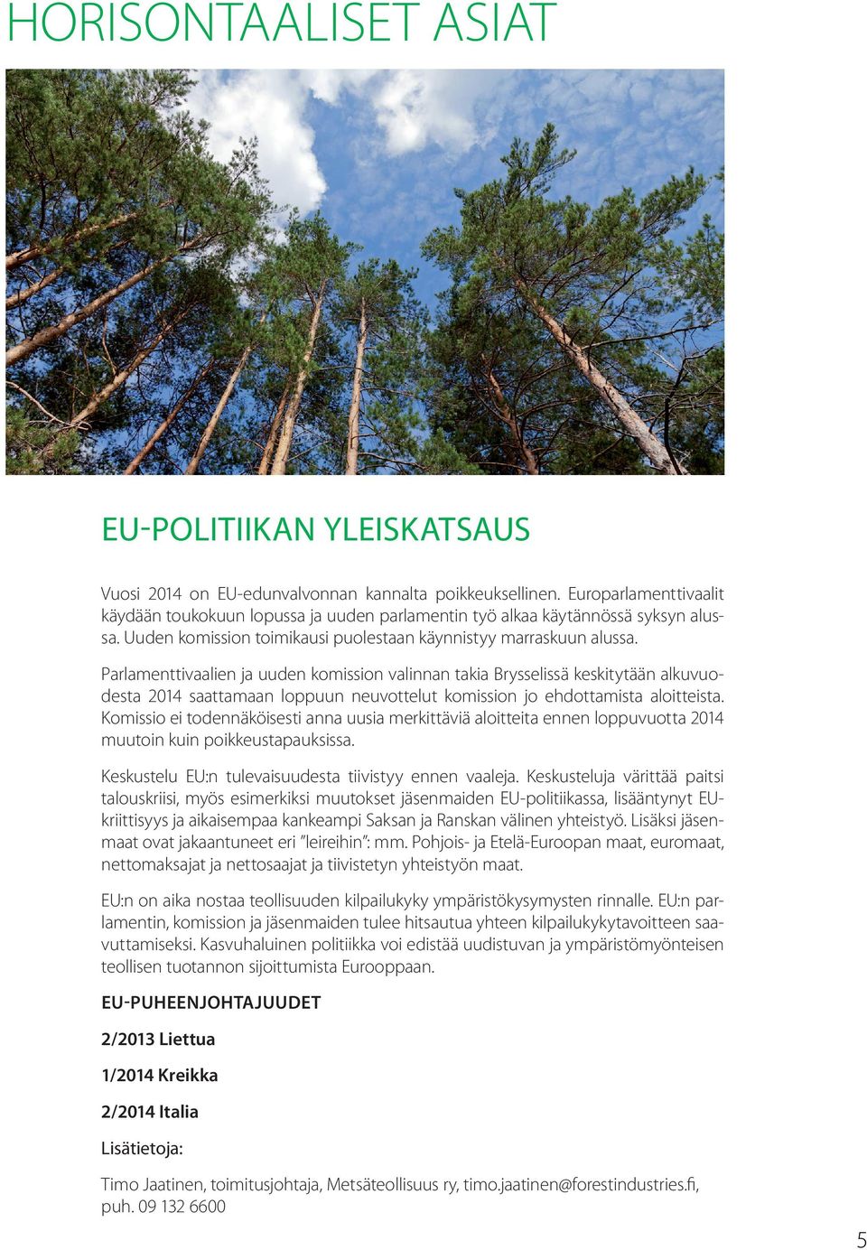 Parlamenttivaalien ja uuden komission valinnan takia Brysselissä keskitytään alkuvuodesta 2014 saattamaan loppuun neuvottelut komission jo ehdottamista aloitteista.