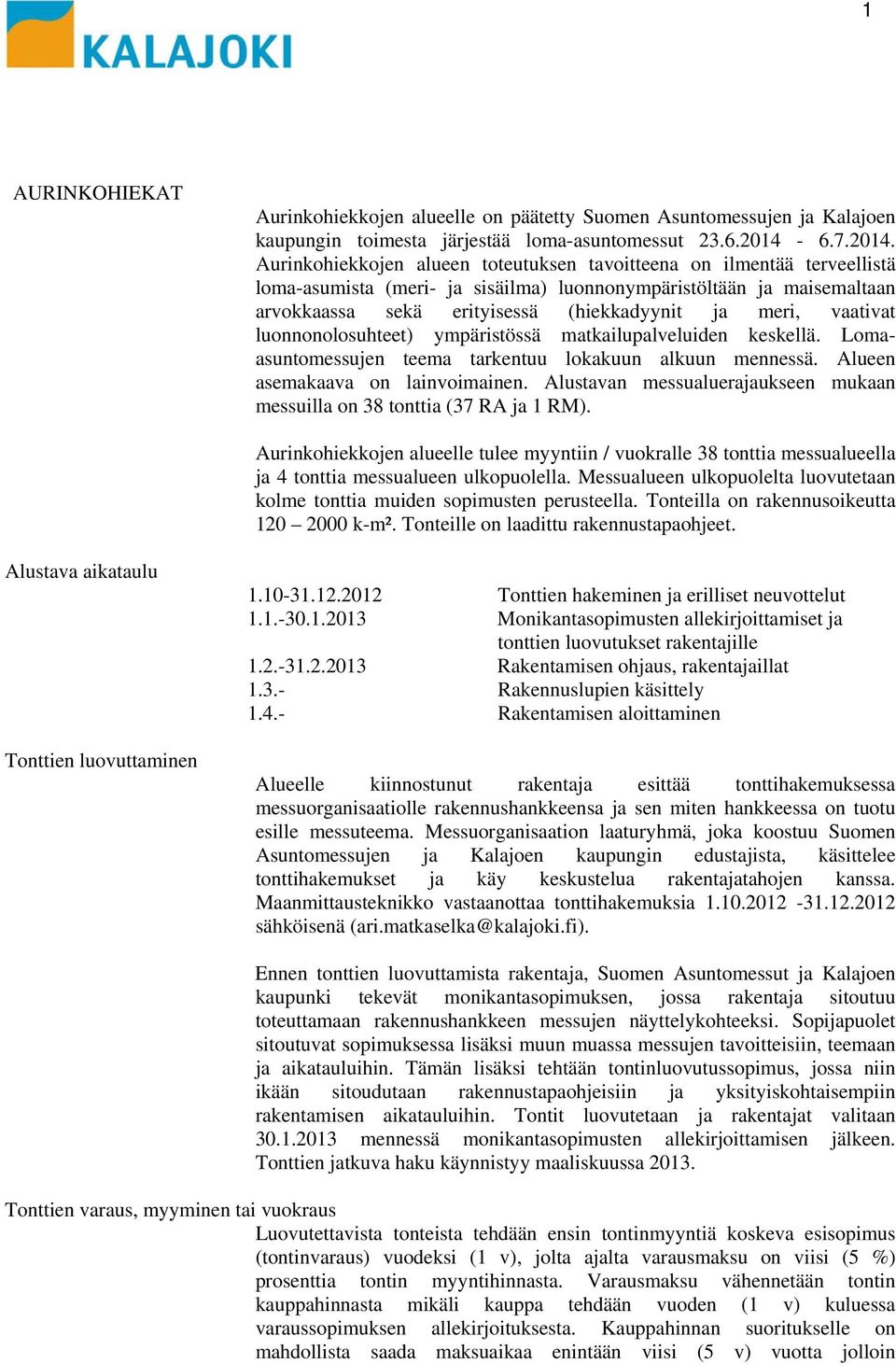 vaativat uonnonoosuhteet) ympäristössä matkaiupaveuiden keskeä. Lomaasuntomessujen teema tarkentuu okakuun akuun mennessä. Aueen asemakaava on invoimainen.