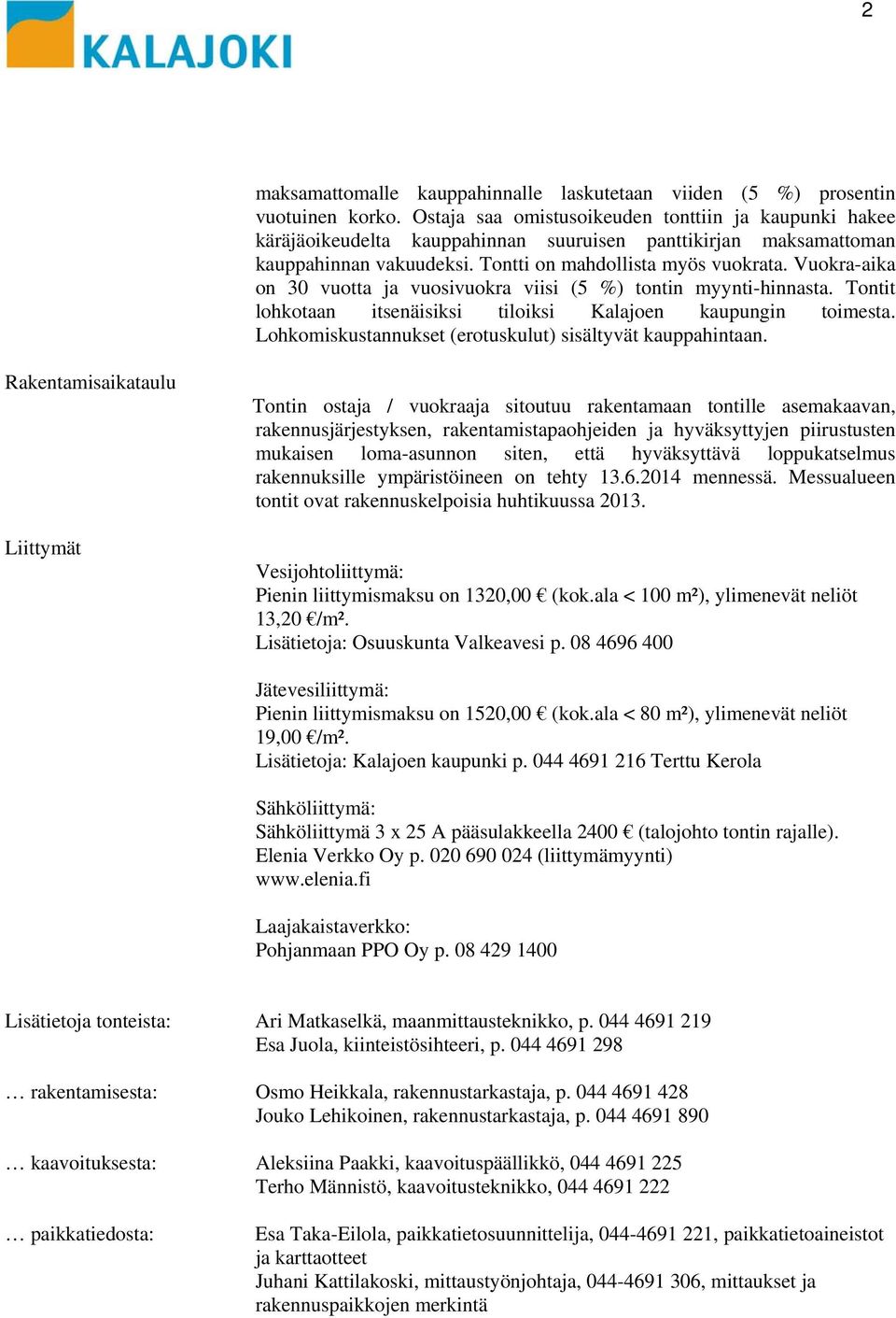 Vuokra-aika on 0 vuotta ja vuosivuokra viisi ( %) tontin myynti-hinnasta. Tontit ohkotaan itsenäisiksi tioiksi Kajoen kaupungin toimesta. Lohkomiskustannukset (erotuskuut) sisätyvät kauppahintaan.