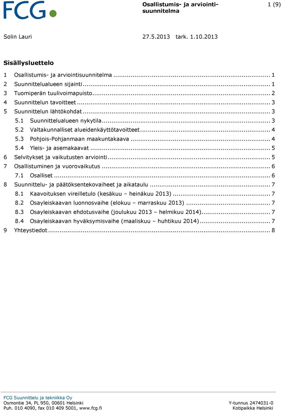 .. 5 7 Osallistuminen ja vuorovaikutus... 6 7.1 Osalliset... 6 8 Suunnittelu- ja päätöksentekovaiheet ja aikataulu... 7 8.1 Kaavoituksen vireilletulo (kesäkuu heinäkuu 2013)... 7 8.2 Osayleiskaavan luonnosvaihe (elokuu marraskuu 2013).