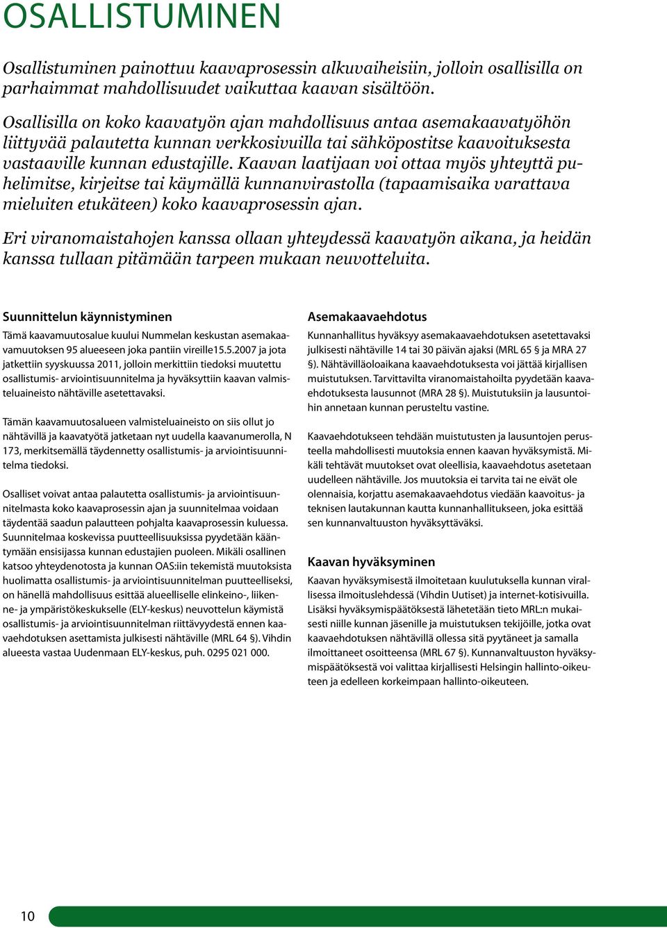 Kaavan laatijaan voi ottaa myös yhteyttä puhelimitse, kirjeitse tai käymällä kunnanvirastolla (tapaamisaika varattava mieluiten etukäteen) koko kaavaprosessin ajan.