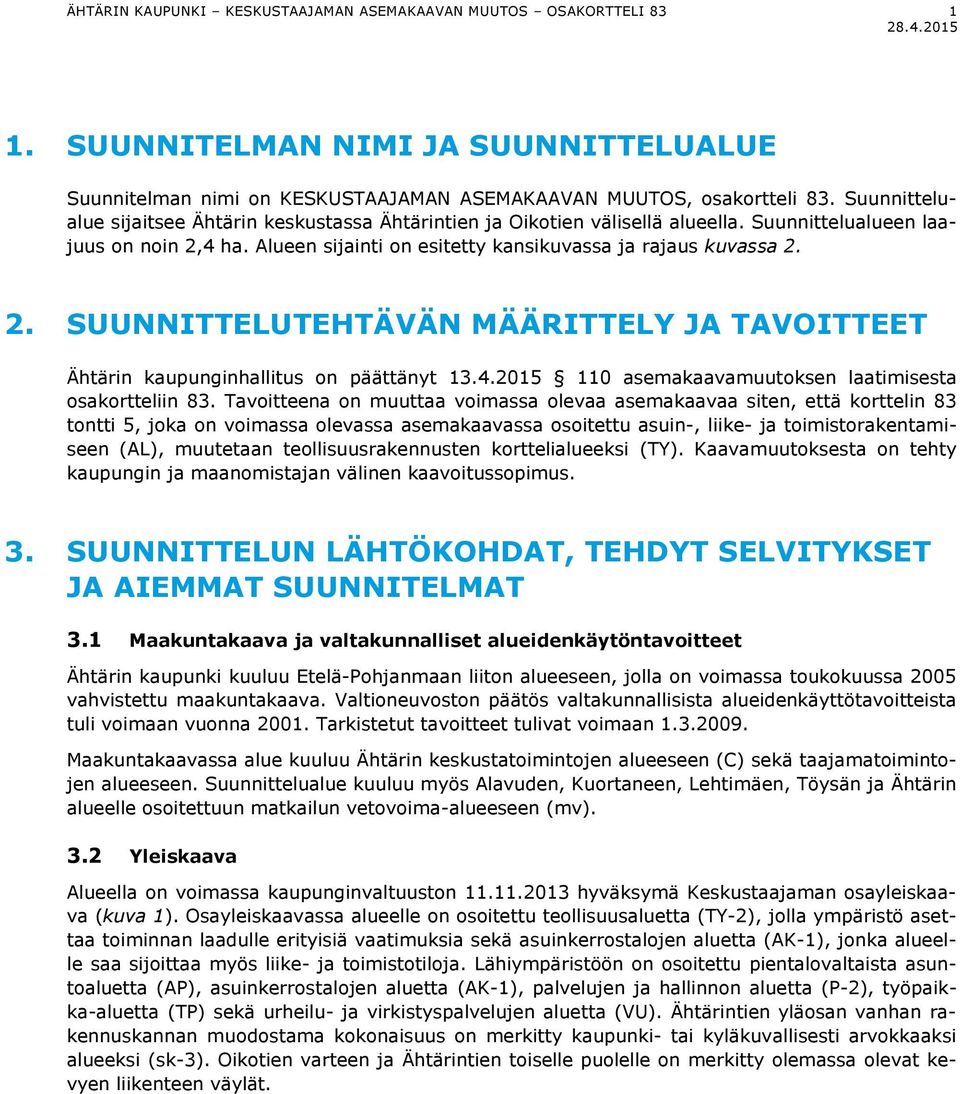 4 ha. Alueen sijainti on esitetty kansikuvassa ja rajaus kuvassa 2. 2. SUUNNITTELUTEHTÄVÄN MÄÄRITTELY JA TAVOITTEET Ähtärin kaupunginhallitus on päättänyt 13.4.2015 110 asemakaavamuutoksen laatimisesta osakortteliin 83.