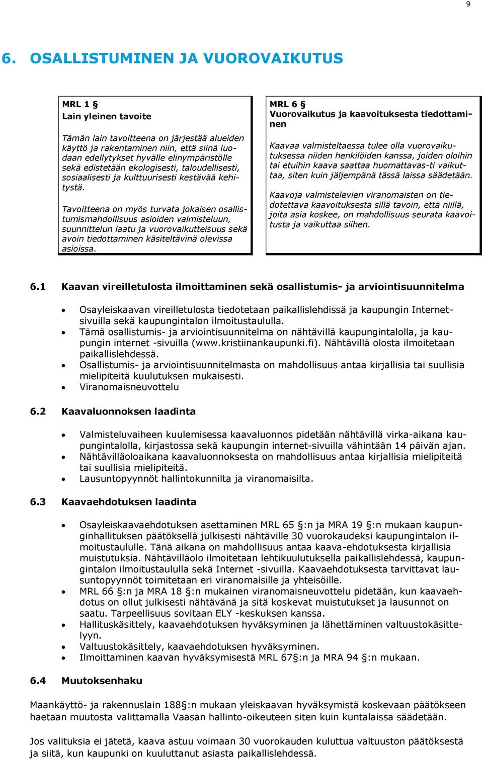 Tavoitteena on myös turvata jokaisen osallistumismahdollisuus asioiden valmisteluun, suunnittelun laatu ja vuorovaikutteisuus sekä avoin tiedottaminen käsiteltävinä olevissa asioissa.