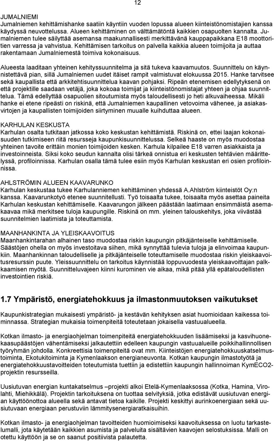 Kehittämisen tarkoitus on palvella kaikkia alueen toimijoita ja auttaa rakentamaan Jumalniemestä toimiva kokonaisuus. Alueesta laaditaan yhteinen kehityssuunnitelma ja sitä tukeva kaavamuutos.