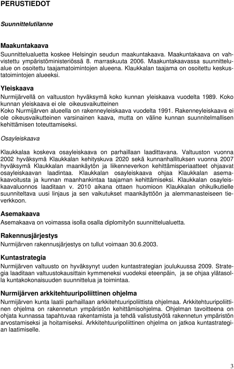 Yleiskaava Nurmijärvellä on valtuuston hyväksymä koko kunnan yleiskaava vuodelta 1989. Koko kunnan yleiskaava ei ole oikeusvaikutteinen Koko Nurmijärven alueella on rakenneyleiskaava vuodelta 1991.