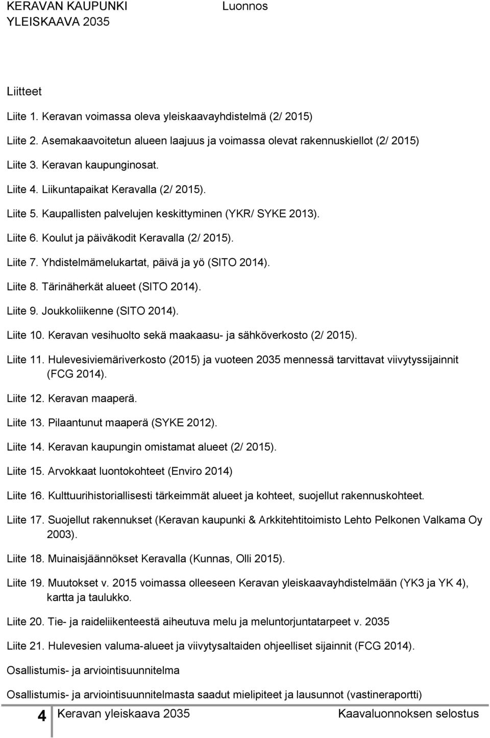 Yhdistelmämelukartat, päivä ja yö (SITO 2014). Liite 8. Tärinäherkät alueet (SITO 2014). Liite 9. Joukkoliikenne (SITO 2014). Liite 10. Keravan vesihuolto sekä maakaasu- ja sähköverkosto (2/ 2015).