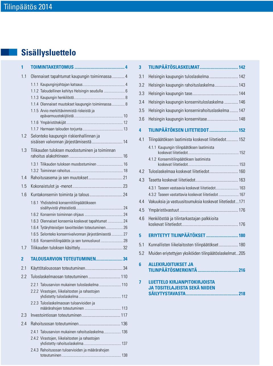 .. 13 1.2 Selonteko kaupungin riskienhallinnan ja sisäisen valvonnan järjestämisestä... 14 1.3 Tilikauden tuloksen muodostuminen ja toiminnan rahoitus alakohtineen... 16 1.3.1 Tilikauden tuloksen muodostuminen.