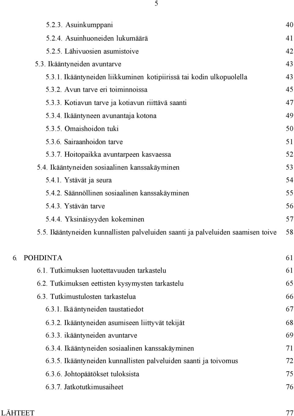 4. Ikääntyneiden sosiaalinen kanssakäyminen 53 5.4.1. Ystävät ja seura 54 5.4.2. Säännöllinen sosiaalinen kanssakäyminen 55 5.4.3. Ystävän tarve 56 5.4.4. Yksinäisyyden kokeminen 57 5.5. Ikääntyneiden kunnallisten palveluiden saanti ja palveluiden saamisen toive 58 6.