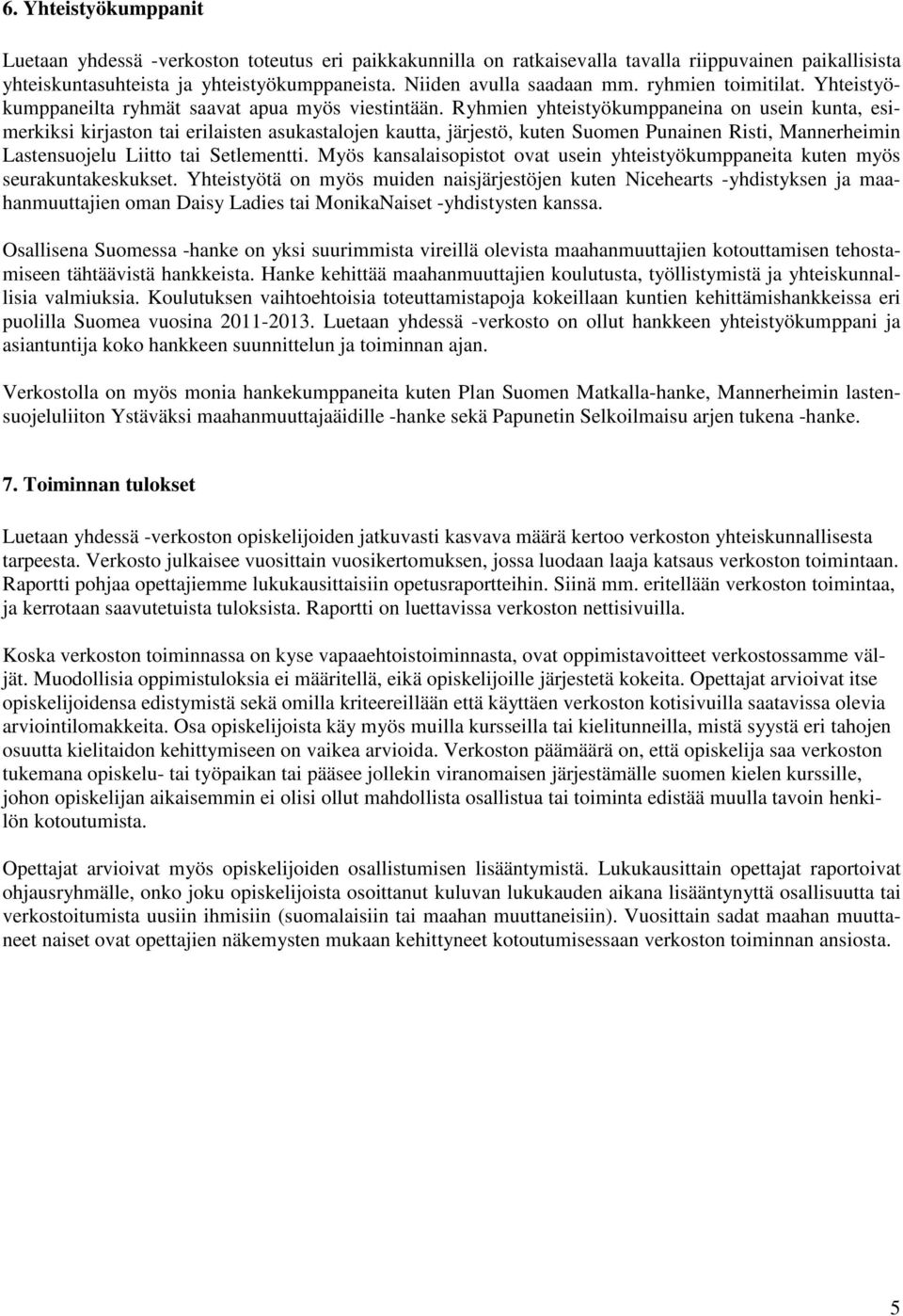 Ryhmien yhteistyökumppaneina on usein kunta, esimerkiksi kirjaston tai erilaisten asukastalojen kautta, järjestö, kuten Suomen Punainen Risti, Mannerheimin Lastensuojelu Liitto tai Setlementti.