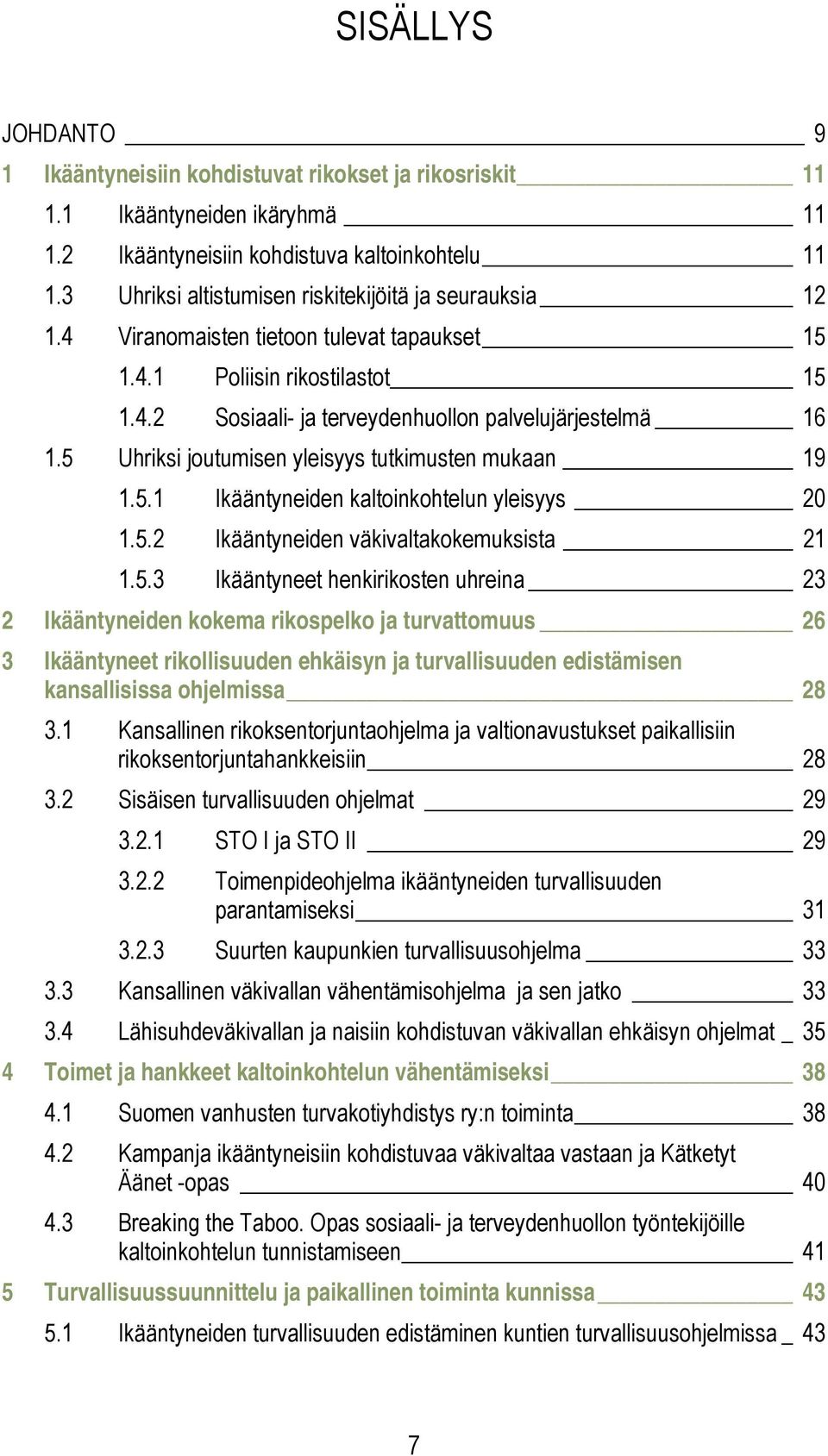 5 Uhriksi joutumisen yleisyys tutkimusten mukaan 19 1.5.1 Ikääntyneiden kaltoinkohtelun yleisyys 20 1.5.2 Ikääntyneiden väkivaltakokemuksista 21 1.5.3 Ikääntyneet henkirikosten uhreina 23 2 Ikääntyneiden kokema rikospelko ja turvattomuus 26 3 Ikääntyneet rikollisuuden ehkäisyn ja turvallisuuden edistämisen kansallisissa ohjelmissa 28 3.