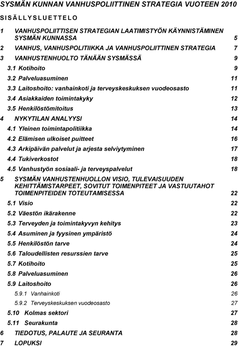 5 Henkilöstömitoitus 13 4 NYKYTILAN ANALYYSI 14 4.1 Yleinen toimintapolitiikka 14 4.2 Elämisen ulkoiset puitteet 16 4.3 Arkipäivän palvelut ja arjesta selviytyminen 17 4.4 Tukiverkostot 18 4.