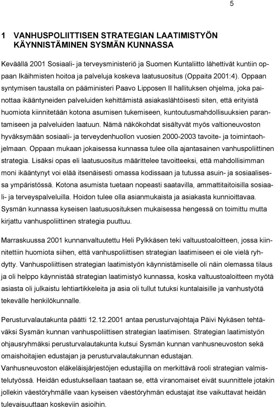 Oppaan syntymisen taustalla on pääministeri Paavo Lipposen II hallituksen ohjelma, joka painottaa ikääntyneiden palveluiden kehittämistä asiakaslähtöisesti siten, että erityistä huomiota kiinnitetään