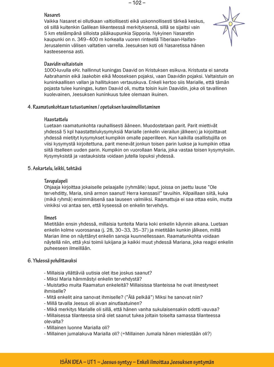 Jeesuksen koti oli Nasaretissa hänen kasteeseensa asti. Daavidin valtaistuin 1000-luvulla ekr. hallinnut kuningas Daavid on Kristuksen esikuva.