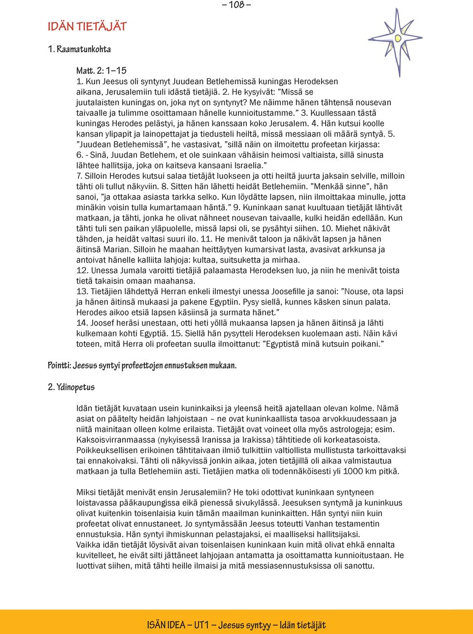 Hän kutsui koolle kansan ylipapit ja lainopettajat ja tiedusteli heiltä, missä messiaan oli määrä syntyä. 5. Juudean Betlehemissä, he vastasivat, sillä näin on ilmoitettu profeetan kirjassa: 6.