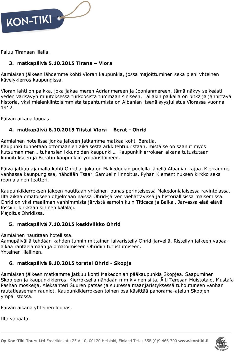 Tälläkin paikalla on pitkä ja jännittavä historia, yksi mielenkiintoisimmista tapahtumista on Albanian itsenäisyysjulistus Vlorassa vuonna 1912. Päivän aikana lounas. 4. matkapäivä 6.10.