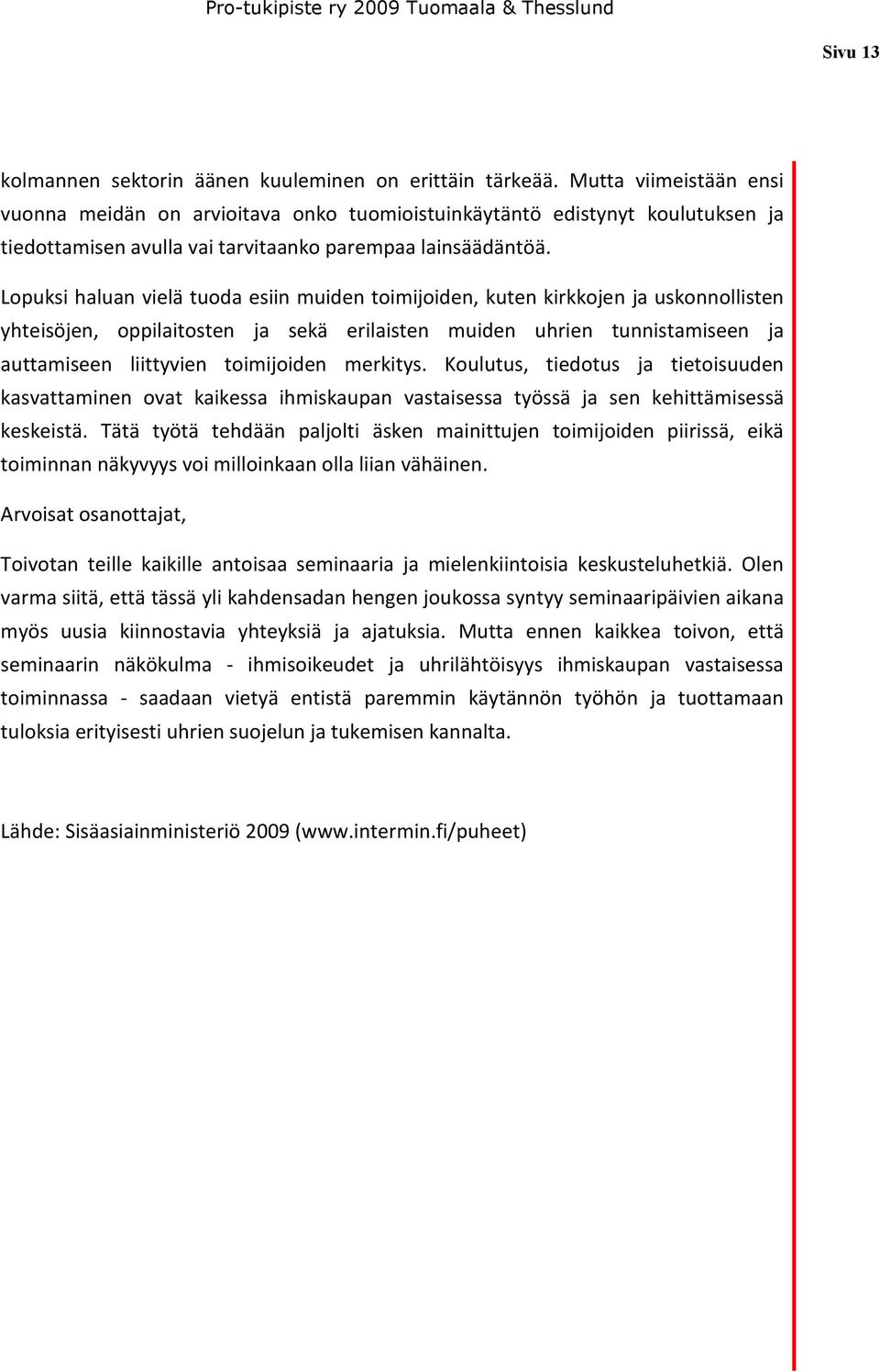 Lopuksi haluan vielä tuoda esiin muiden toimijoiden, kuten kirkkojen ja uskonnollisten yhteisöjen, oppilaitosten ja sekä erilaisten muiden uhrien tunnistamiseen ja auttamiseen liittyvien toimijoiden