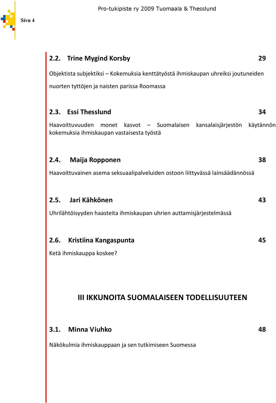 5. Jari Kähkönen 43 Uhrilähtöisyyden haasteita ihmiskaupan uhrien auttamisjärjestelmässä 2.6. Kristiina Kangaspunta 45 Ketä ihmiskauppa koskee?