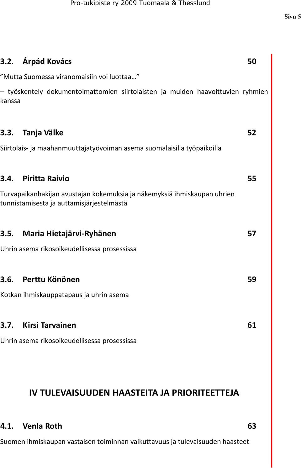 6. Perttu Könönen 59 Kotkan ihmiskauppatapaus ja uhrin asema 3.7. Kirsi Tarvainen 61 Uhrin asema rikosoikeudellisessa prosessissa IV TULEVAISUUDEN HAASTEITA JA PRIORITEETTEJA 4.1. Venla Roth 63 Suomen ihmiskaupan vastaisen toiminnan vaikuttavuus ja tulevaisuuden haasteet