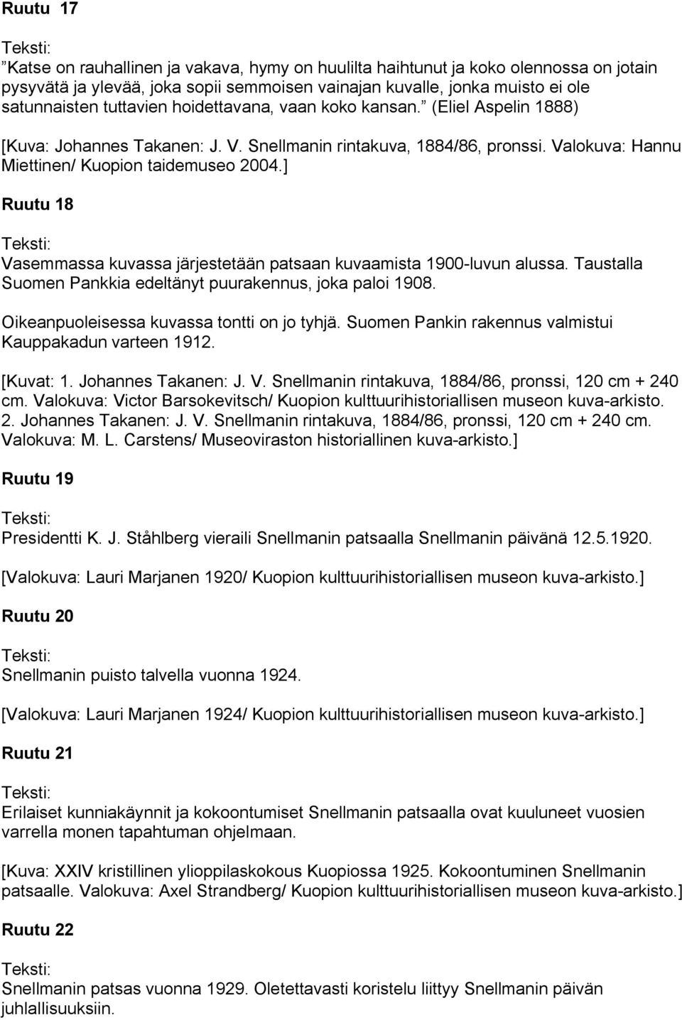 ] Ruutu 18 Vasemmassa kuvassa järjestetään patsaan kuvaamista 1900-luvun alussa. Taustalla Suomen Pankkia edeltänyt puurakennus, joka paloi 1908. Oikeanpuoleisessa kuvassa tontti on jo tyhjä.