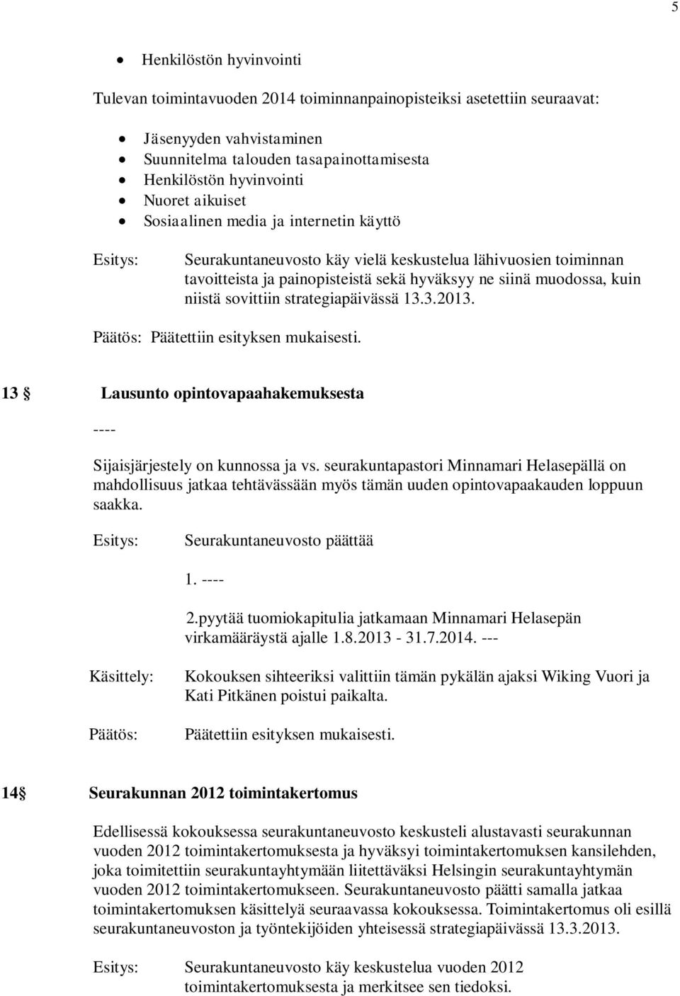 strategiapäivässä 13.3.2013. Päätettiin esityksen mukaisesti. 13 Lausunto opintovapaahakemuksesta ---- Sijaisjärjestely on kunnossa ja vs.