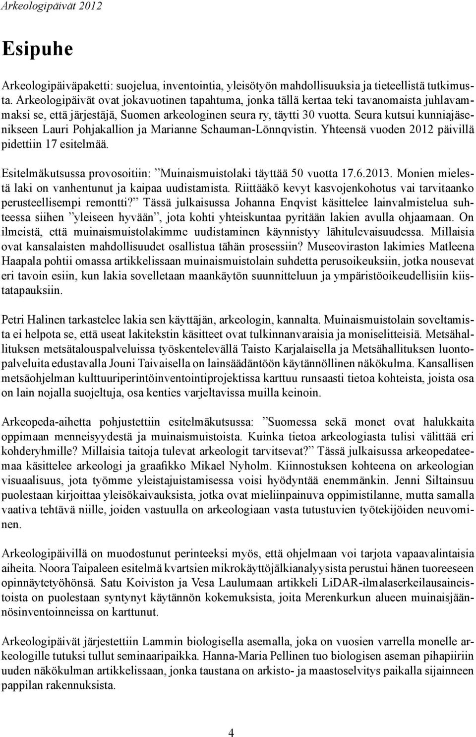 Seura kutsui kunniajäsenikseen Lauri Pohjakallion ja Marianne Schauman-Lönnqvistin. Yhteensä vuoden 2012 päivillä pidettiin 17 esitelmää.