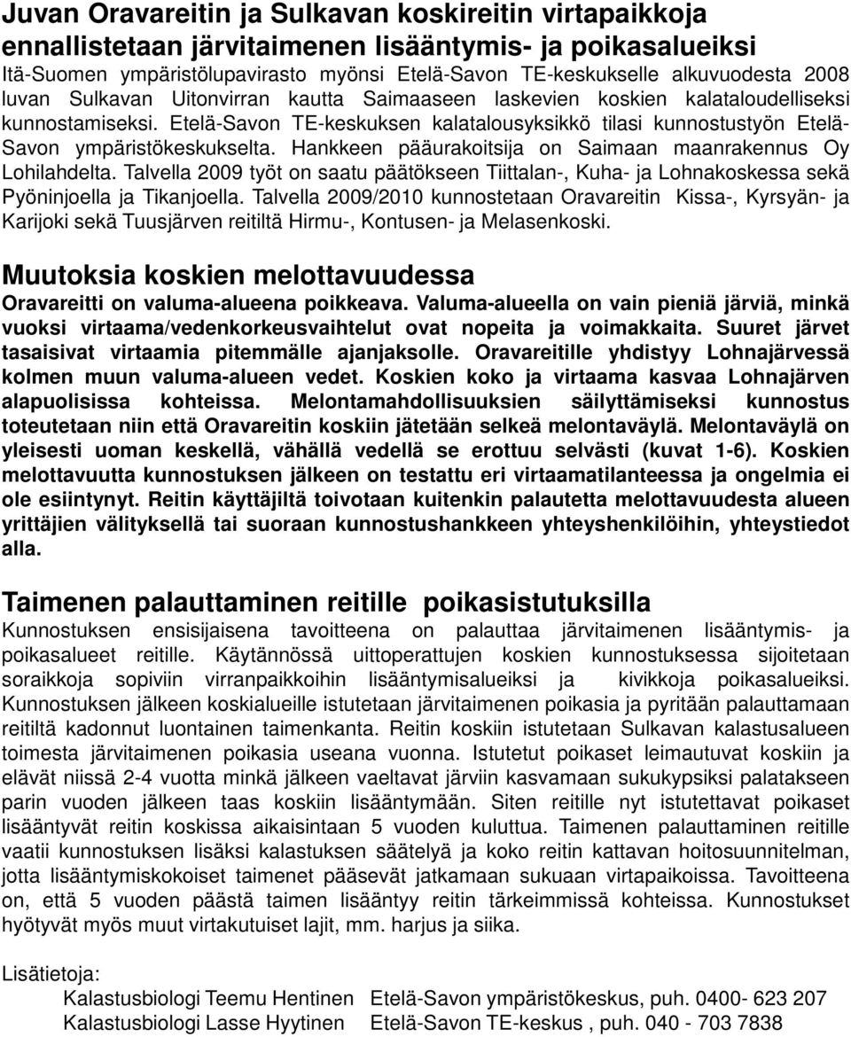 Hankkeen pääurakoitsija on Saimaan maanrakennus Oy Lohilahdelta. Talvella 2009 työt on saatu päätökseen Tiittalan-, Kuha- ja Lohnakoskessa sekä Pyöninjoella ja Tikanjoella.
