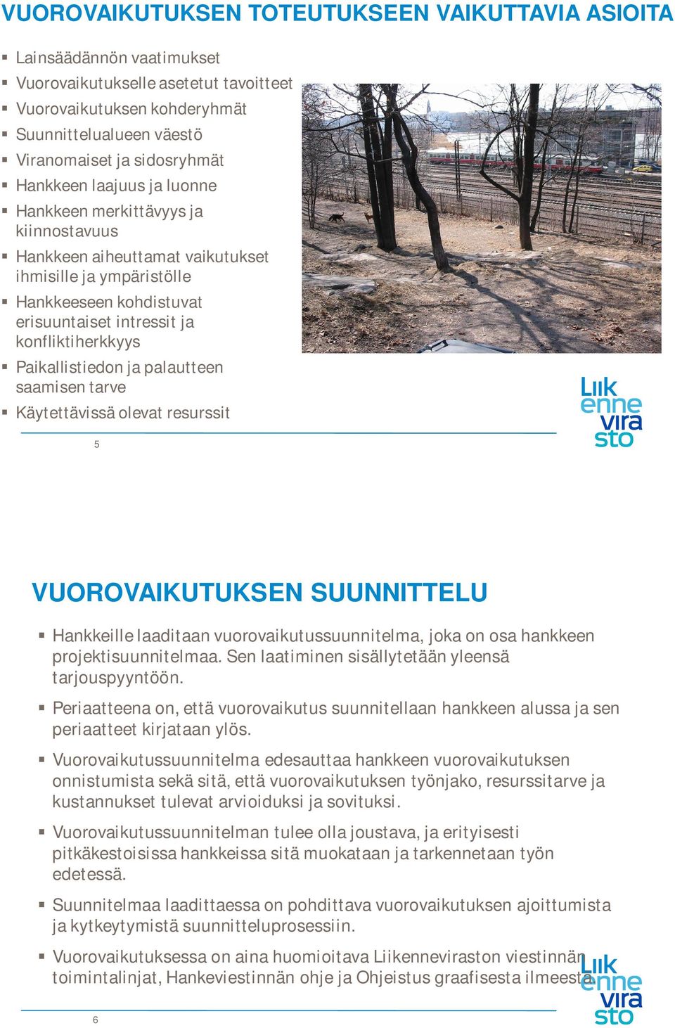 Paikallistiedon ja palautteen saamisen tarve Käytettävissä olevat resurssit 5 5 VUOROVAIKUTUKSEN SUUNNITTELU Hankkeille laaditaan vuorovaikutussuunnitelma, joka on osa hankkeen projektisuunnitelmaa.