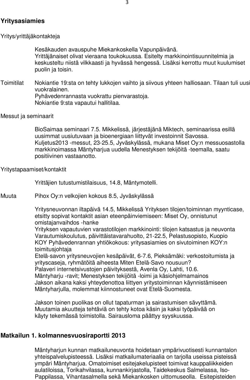 Toimitilat Nokiantie 19:sta on tehty lukkojen vaihto ja siivous yhteen halliosaan. Tilaan tuli uusi vuokralainen. Pyhävedenrannasta vuokrattu pienvarastoja. Nokiantie 9:sta vapautui hallitilaa.