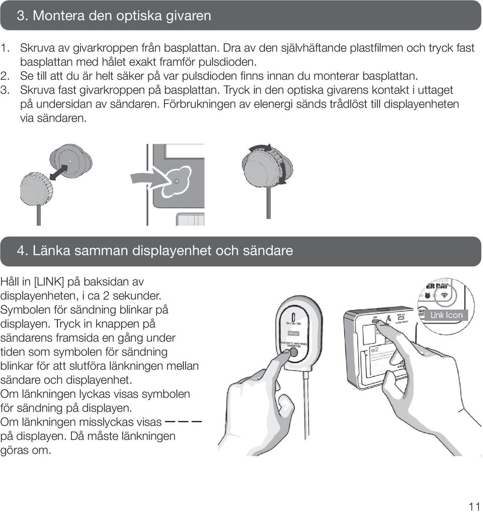 Förbrukningen av elenergi sänds trådlöst till displayenheten via sändaren. 4. Länka samman displayenhet och sändare Håll in [LINK] på baksidan av displayenheten, i ca 2 sekunder.